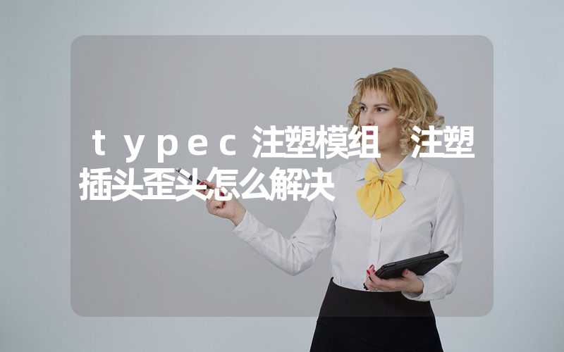 typec注塑模组 注塑插头歪头怎么解决